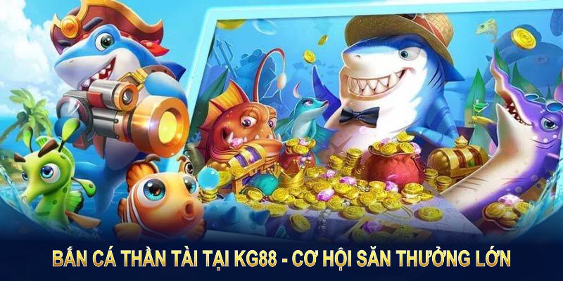 Bắn Cá Thần Tài tại KG88 mang đến cơ hội săn thưởng lớn